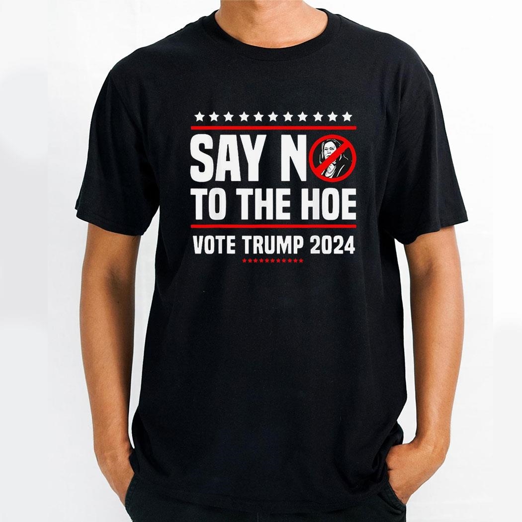 Say In To The Hoe Vote Trump 2024 Star Shirt
