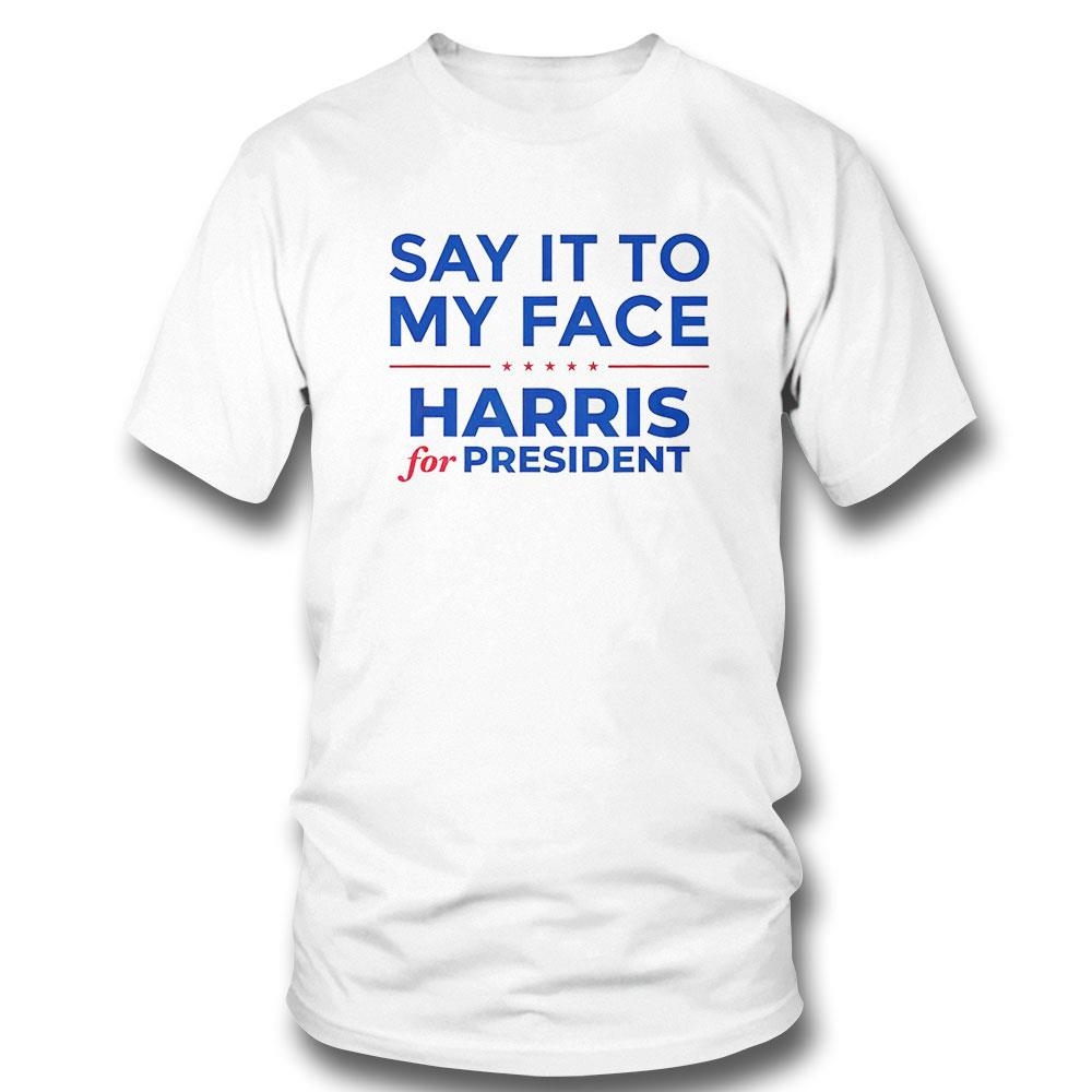 Say It To My Face Harris For President 2024 Shirt