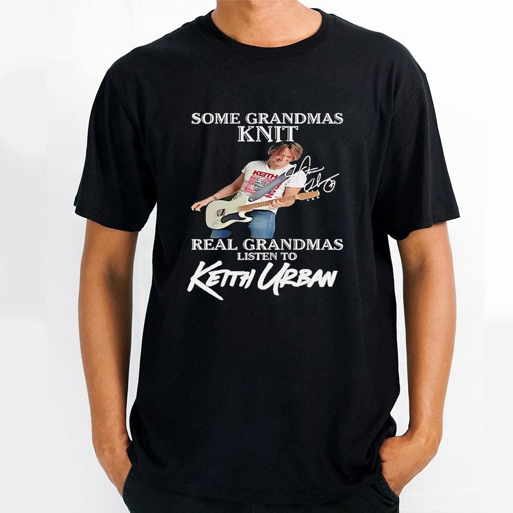 Some Grandmas Knit Real Grandmas Listen To Keith Urban Signature Shirt