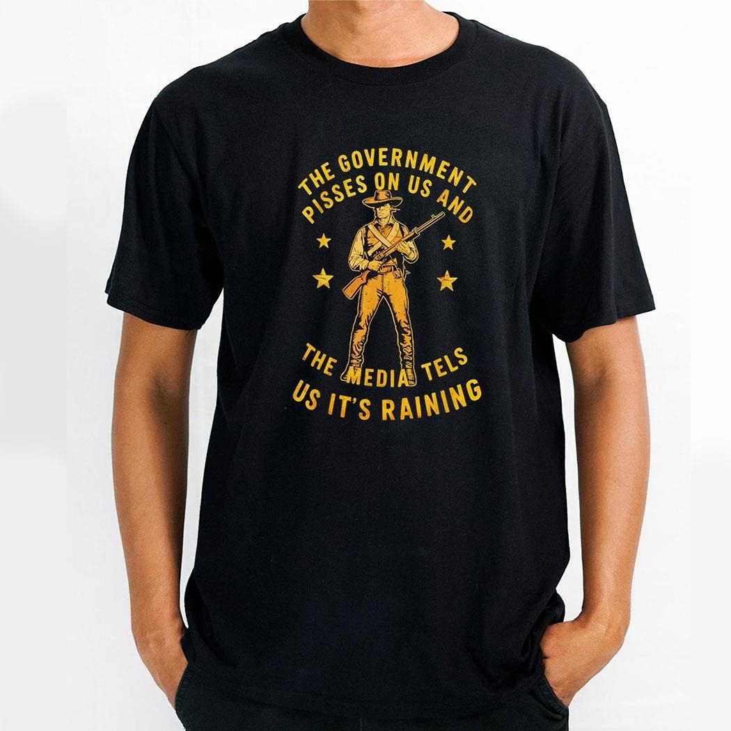 The Government Pisses On Us And The Media Tels Us Its Raining Shirt