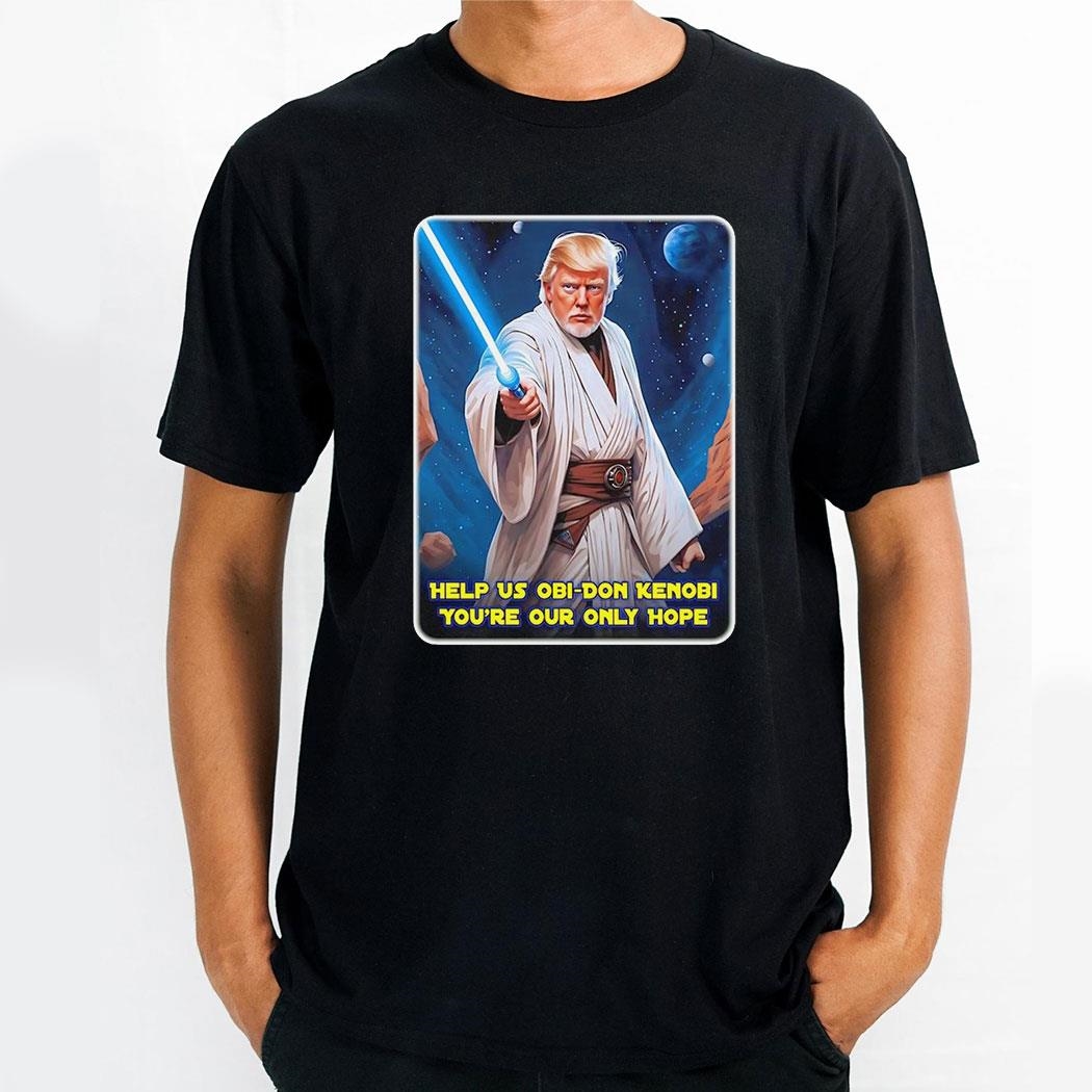 Trump Help Us Obi Wan Kenobi Youre Our Only Hope Star War Shirt