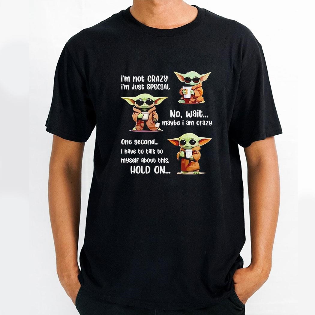 Yoda Im Not Crazy Im Just Special No Wait Maybe I Am Crazy Shirt