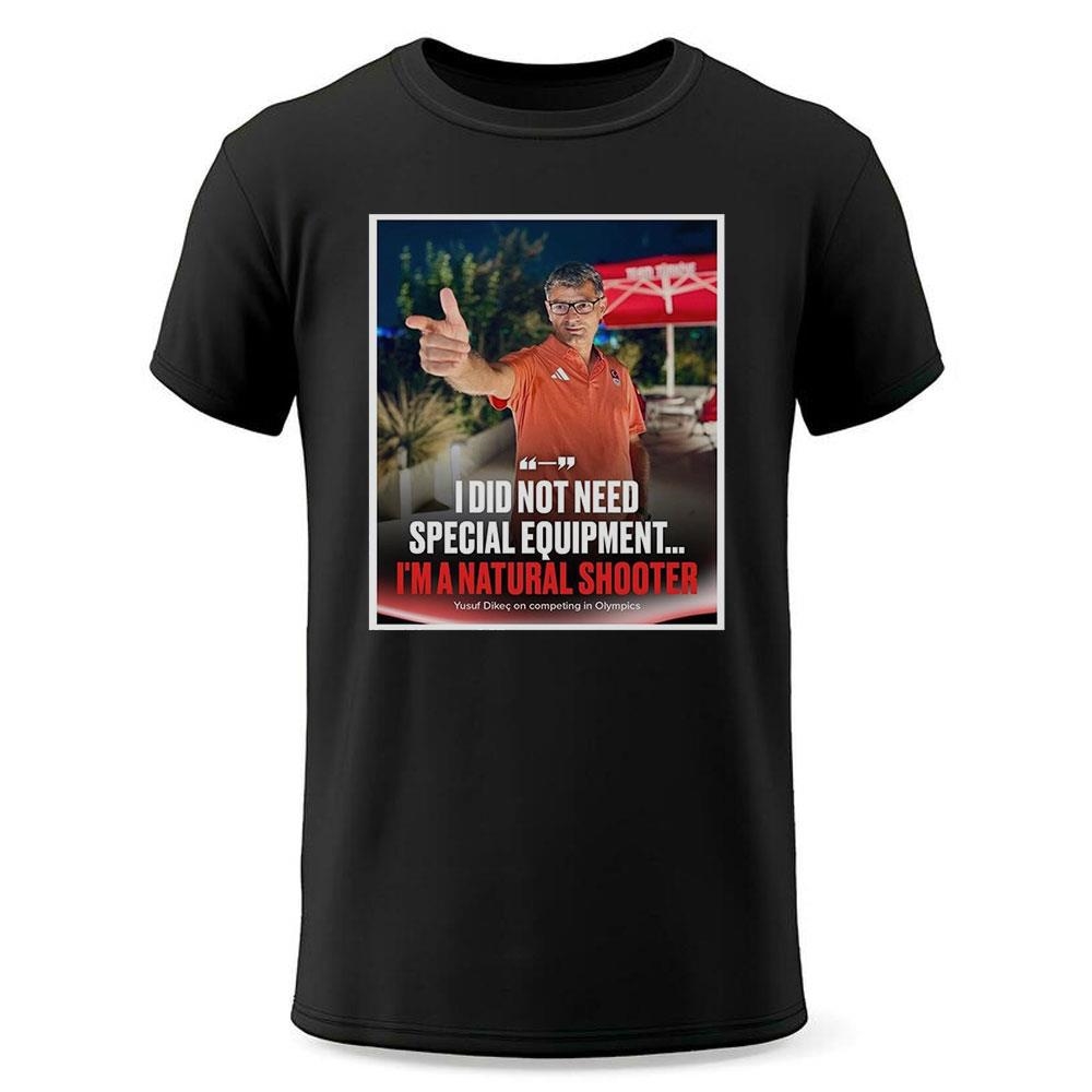 I Did Not Need Special Equipment Im A Natural Shooter Yusuf Dikec Shirt I Did Not Need Special Equipment Im A Natural Shooter Yusuf Dikec Shirt