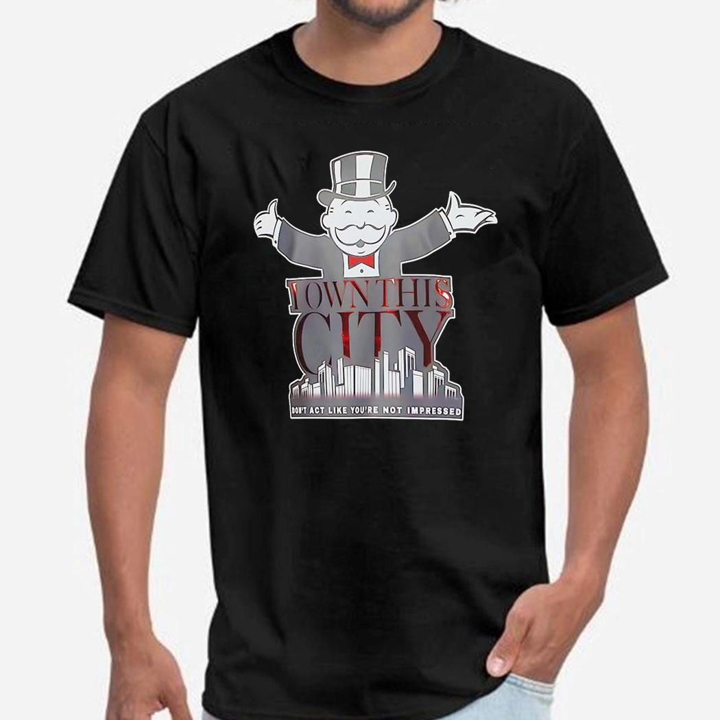 I Own This City Dont Act Like Youre Not Impressed Shirt