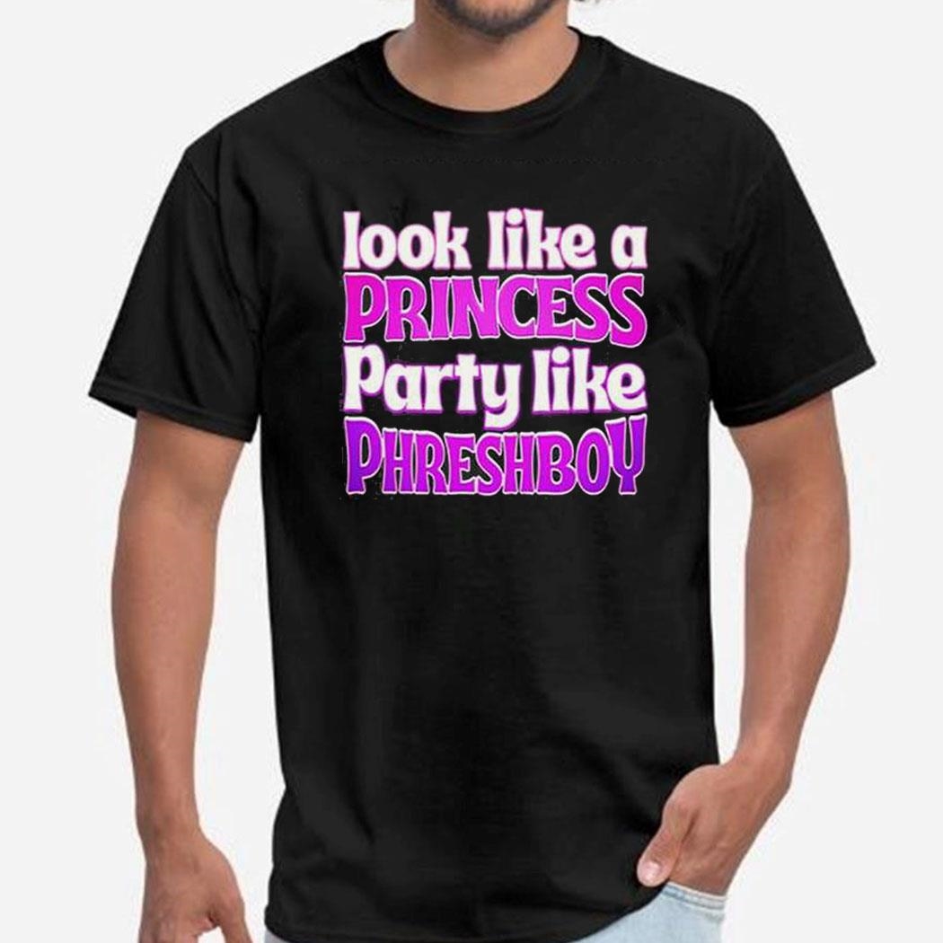 Look Like A Princess Party Like Phreshboy Shirt