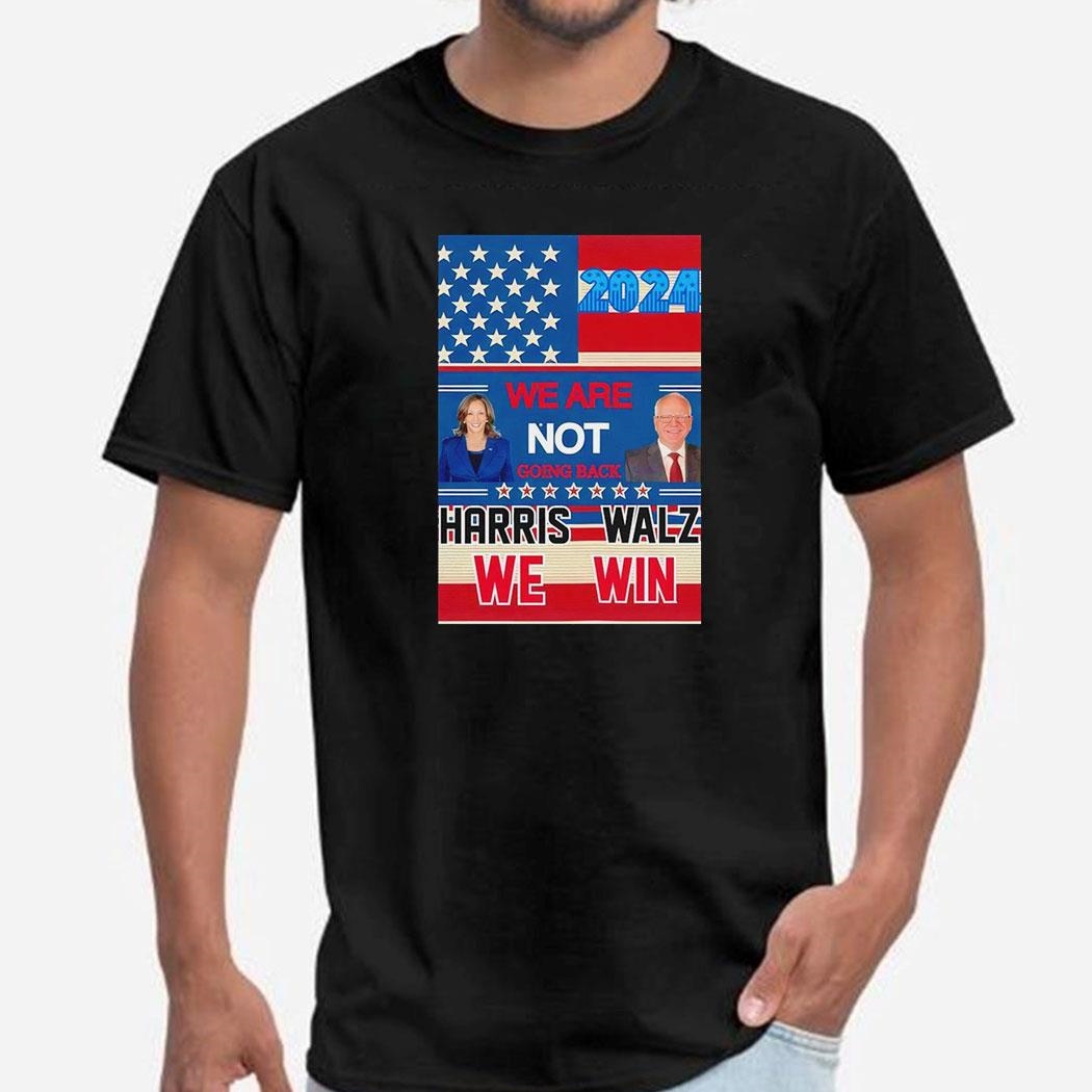 We Are Not Going Back Harris Walz We Win Shirt