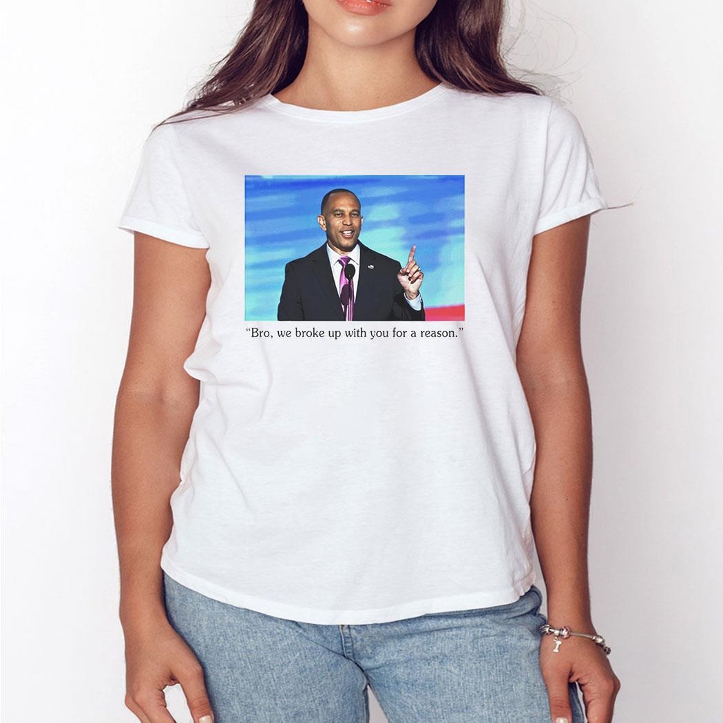 Hakeem Jeffries To Trump Bro We Broke Up With You For A Reason Shirt Hakeem Jeffries To Trump Bro We Broke Up With You For A Reason Shirt
