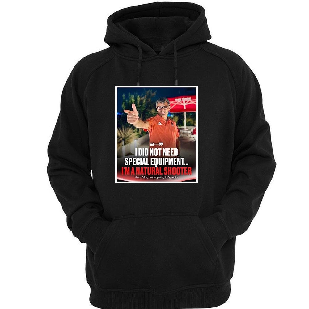 I Did Not Need Special Equipment Im A Natural Shooter Yusuf Dikec Shirt I Did Not Need Special Equipment Im A Natural Shooter Yusuf Dikec Shirt