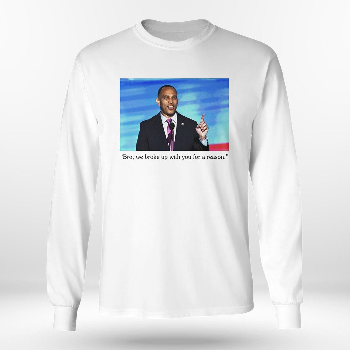 Hakeem Jeffries To Trump Bro We Broke Up With You For A Reason Shirt Hakeem Jeffries To Trump Bro We Broke Up With You For A Reason Shirt