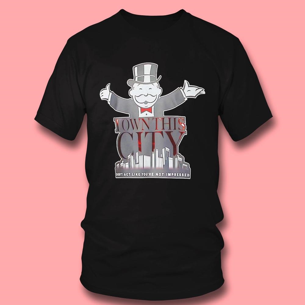 I Own This City Dont Act Like Youre Not Impressed Shirt I Own This City Dont Act Like Youre Not Impressed Shirt