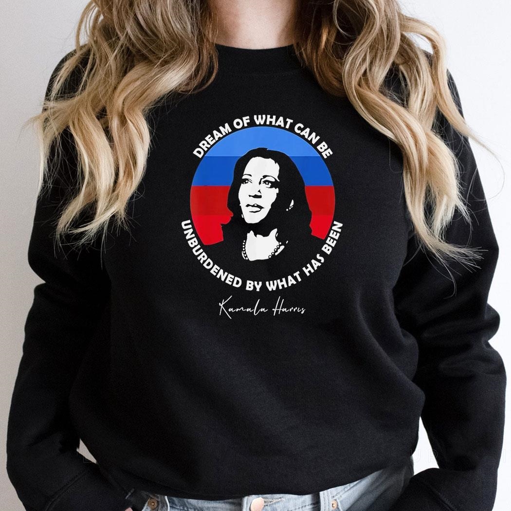 Kamala Harris Dream Of What Can Be Unburdened By What Has Been Shirt