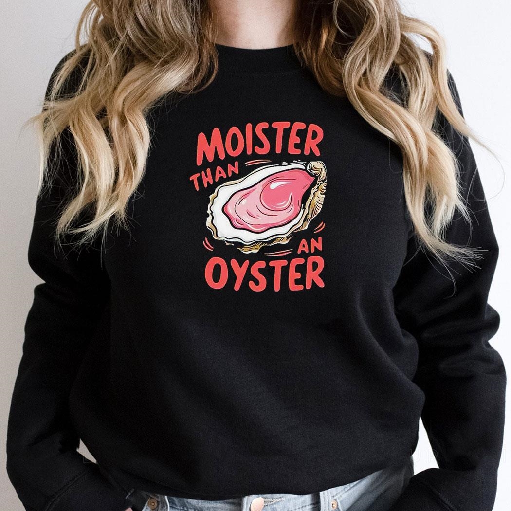 Moister Than An Oyster Shirt
