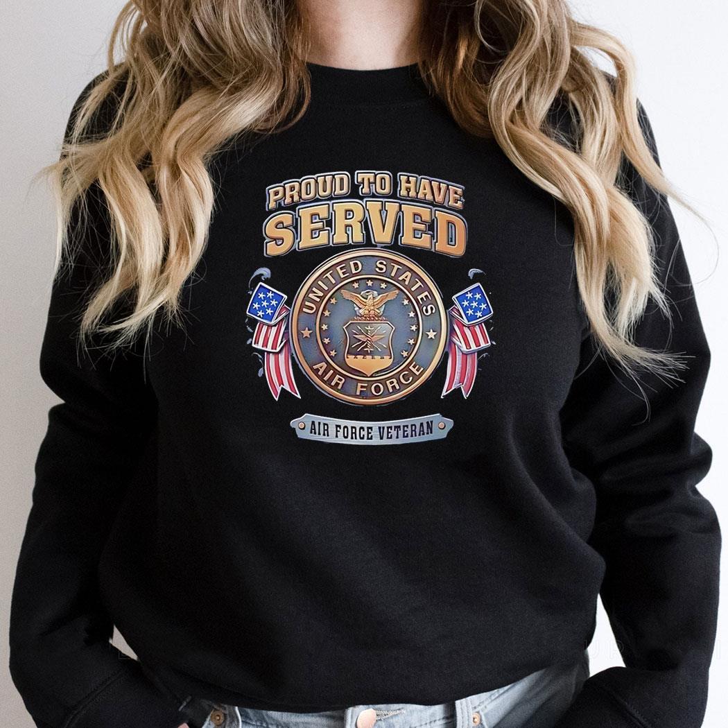 Proud To Have Served Air Force Veteran United State Air Force Shirt Proud To Have Served Air Force Veteran United State Air Force Shirt
