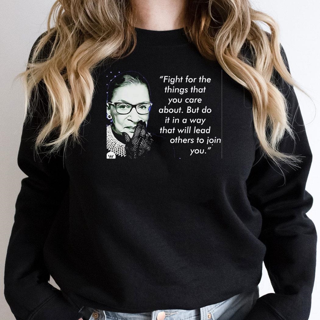 Ruth Bader Ginsburg Fight For The Things That You Care About But Do It In A Way Shirt