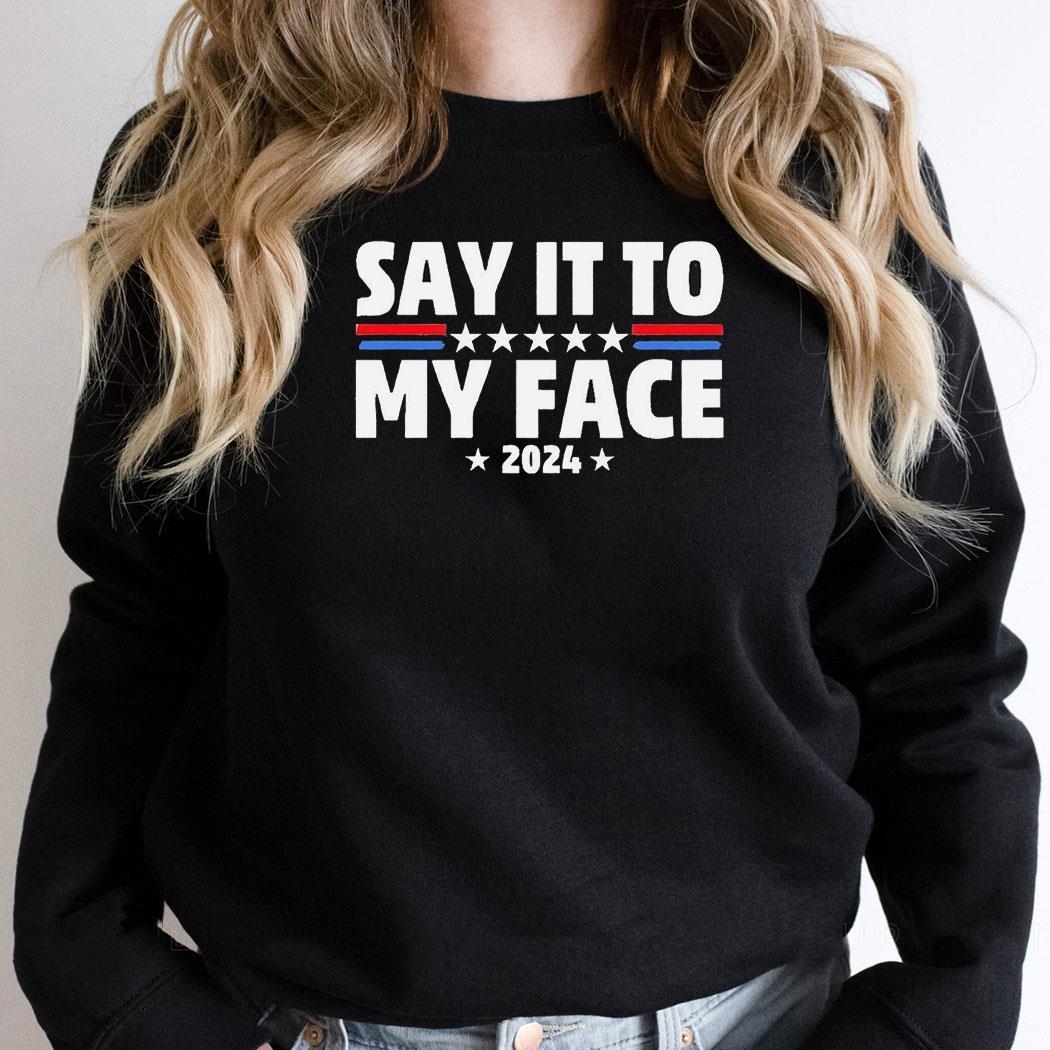 Say It To My Face 2024 Shirt