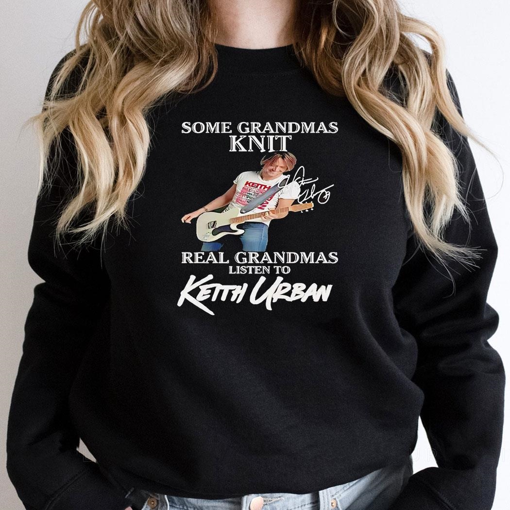 Some Grandmas Knit Real Grandmas Listen To Keith Urban Signature Shirt