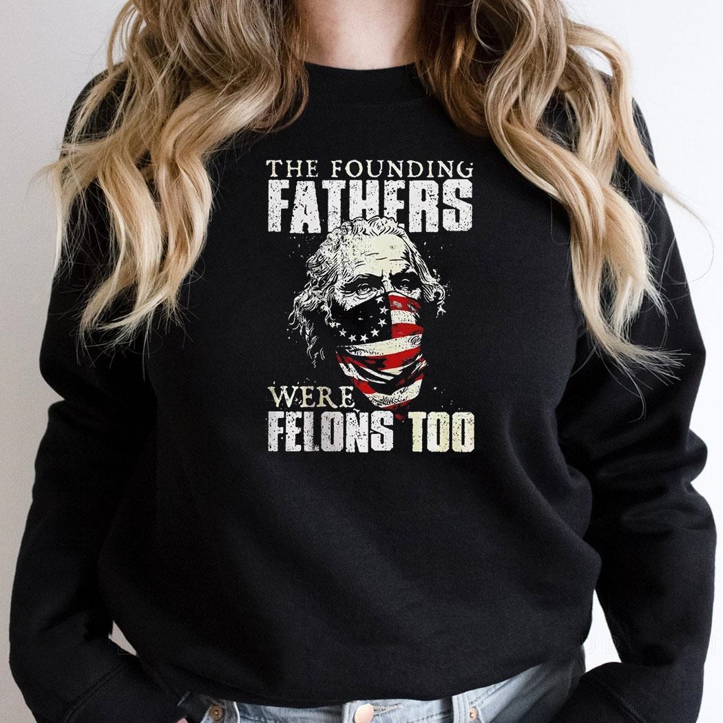 The Founding Fathers Were Felons Too America Flag Shirt