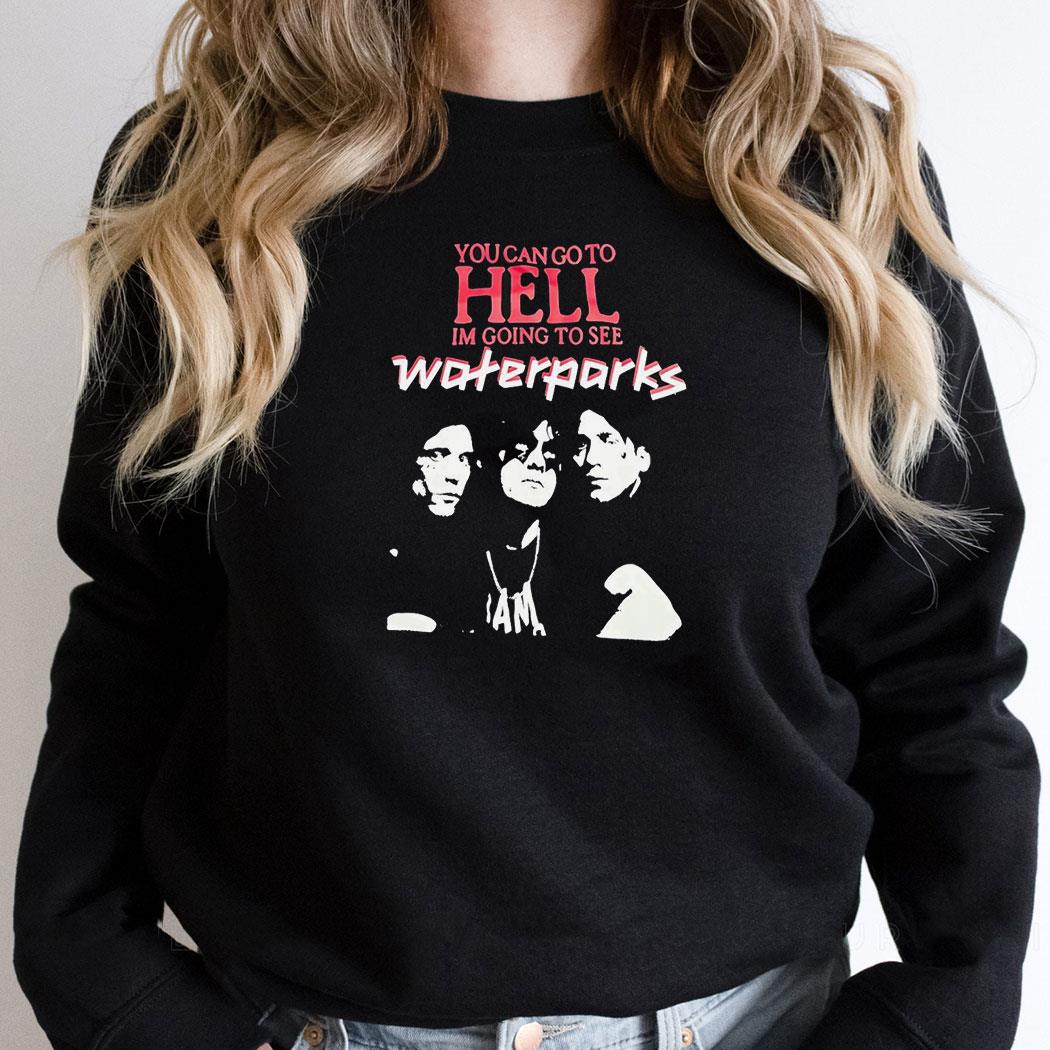 You Can Go To Hell Im Going To See Waterparks Shirt You Can Go To Hell Im Going To See Waterparks Shirt