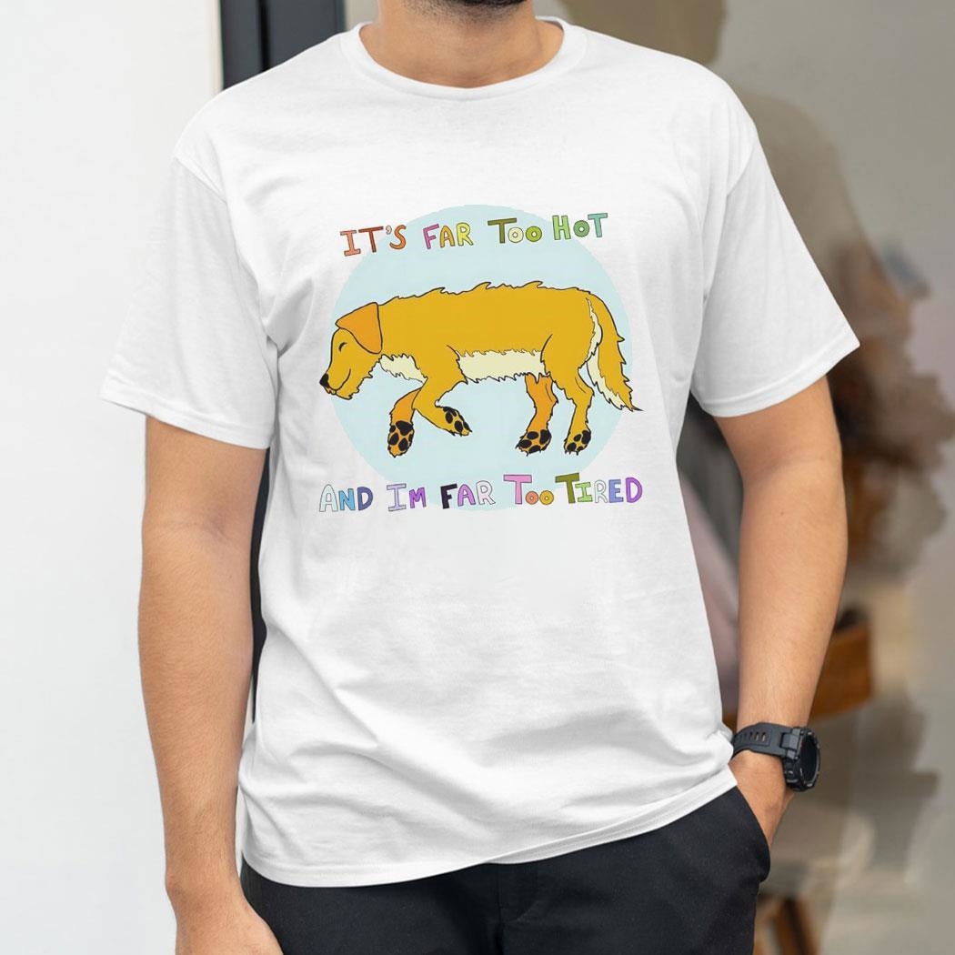 Dog Its Far Too Hot And Im Far Too Tired Shirt