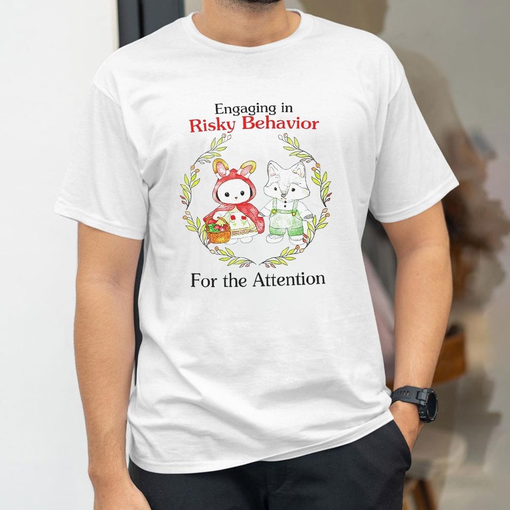 Engaging In Risky Behavior For The Attention Shirt
