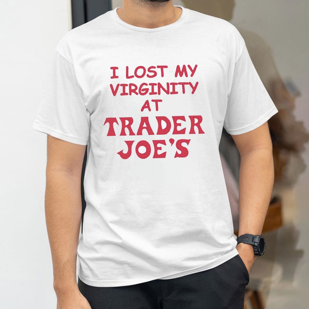 I Lost My Virginity At Trader Joes Shirt I Lost My Virginity At Trader Joes Shirt