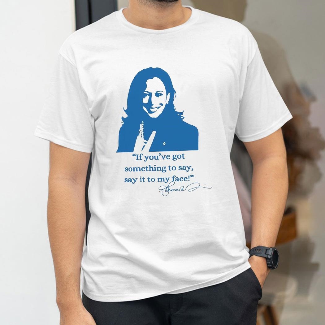 If Youve Got Something To Say Say It To My Face Democrat Support For Kamala Harris Shirt Hoodie