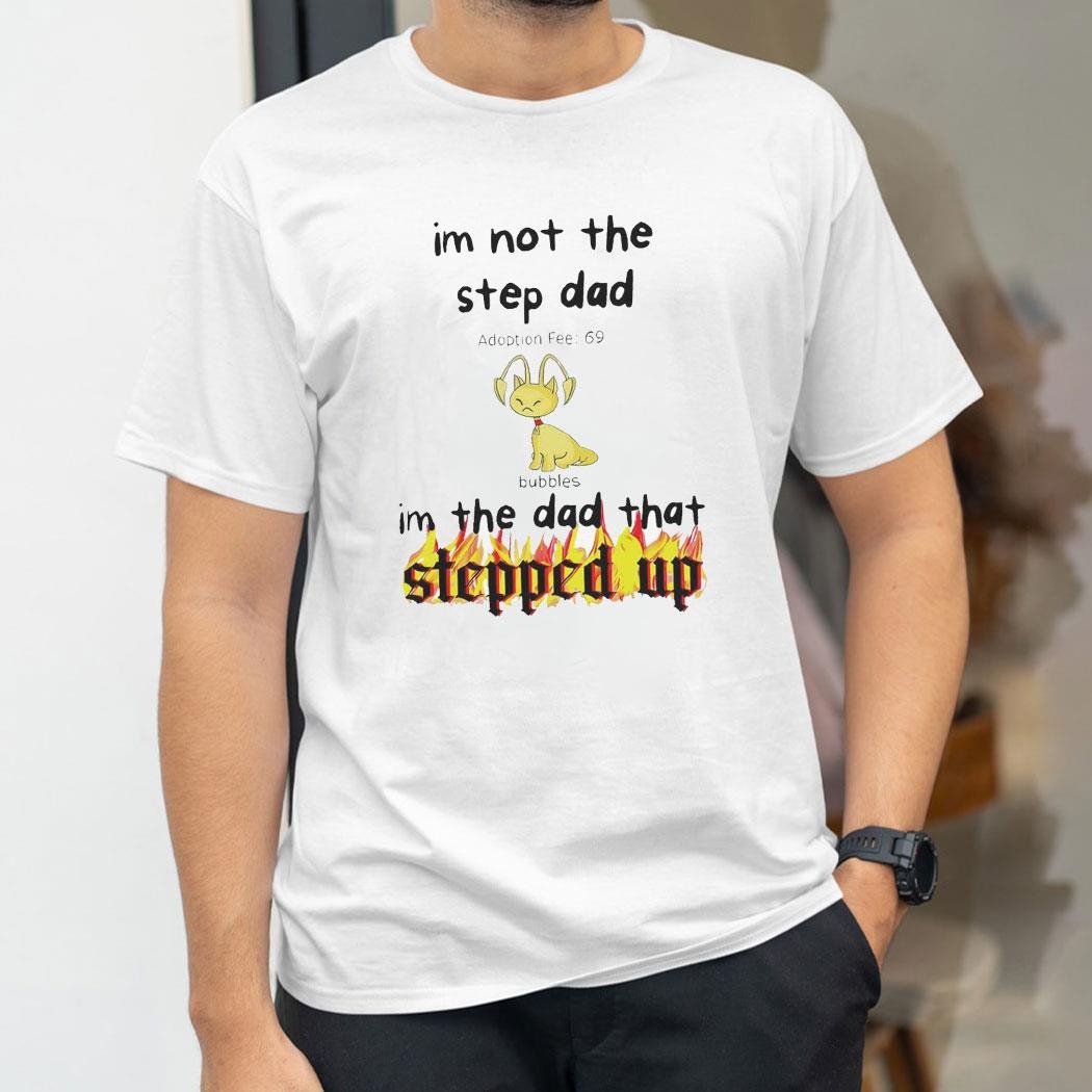 Im Not The Stepdad Im The Dad That Stepped Up Neopets Adoption Shirt