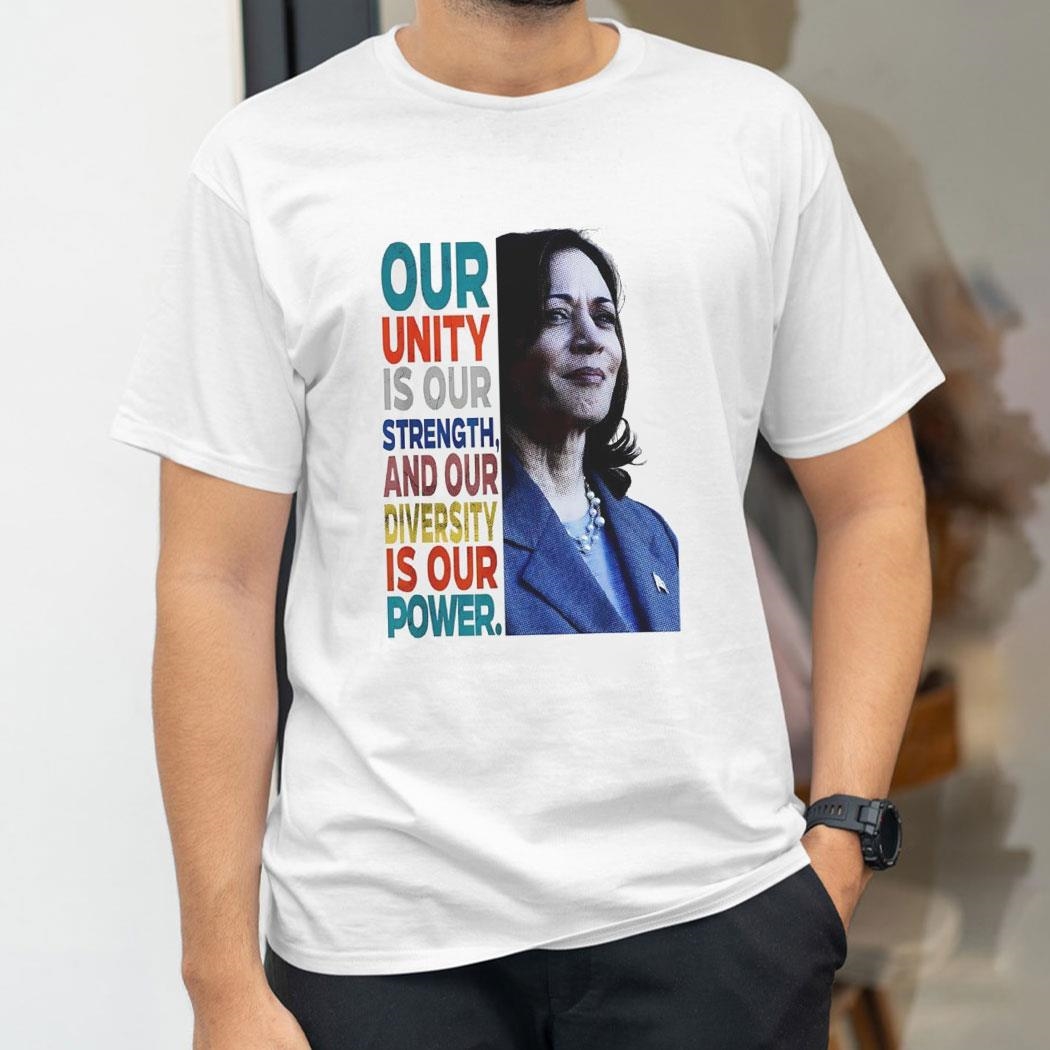 Kamala Harris Our Unity Is Our Strength And Our Diversity Is Our Power 2024 Shirt