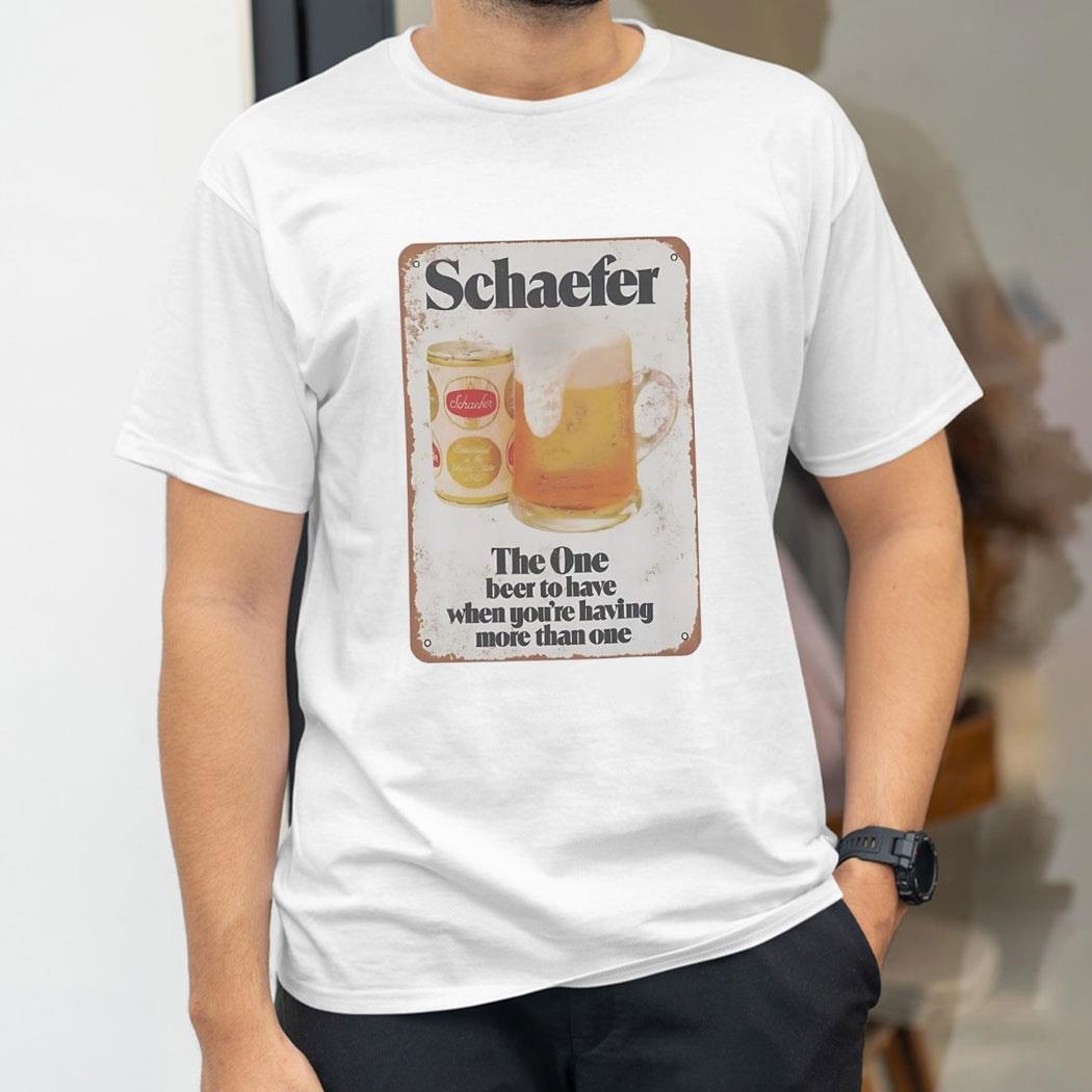 Schaefer Beer The One Beer To Have When Youre Having More Than One Shirt
