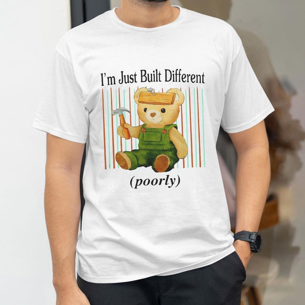Teddy Bear Im Just Built Different Poorly Shirt