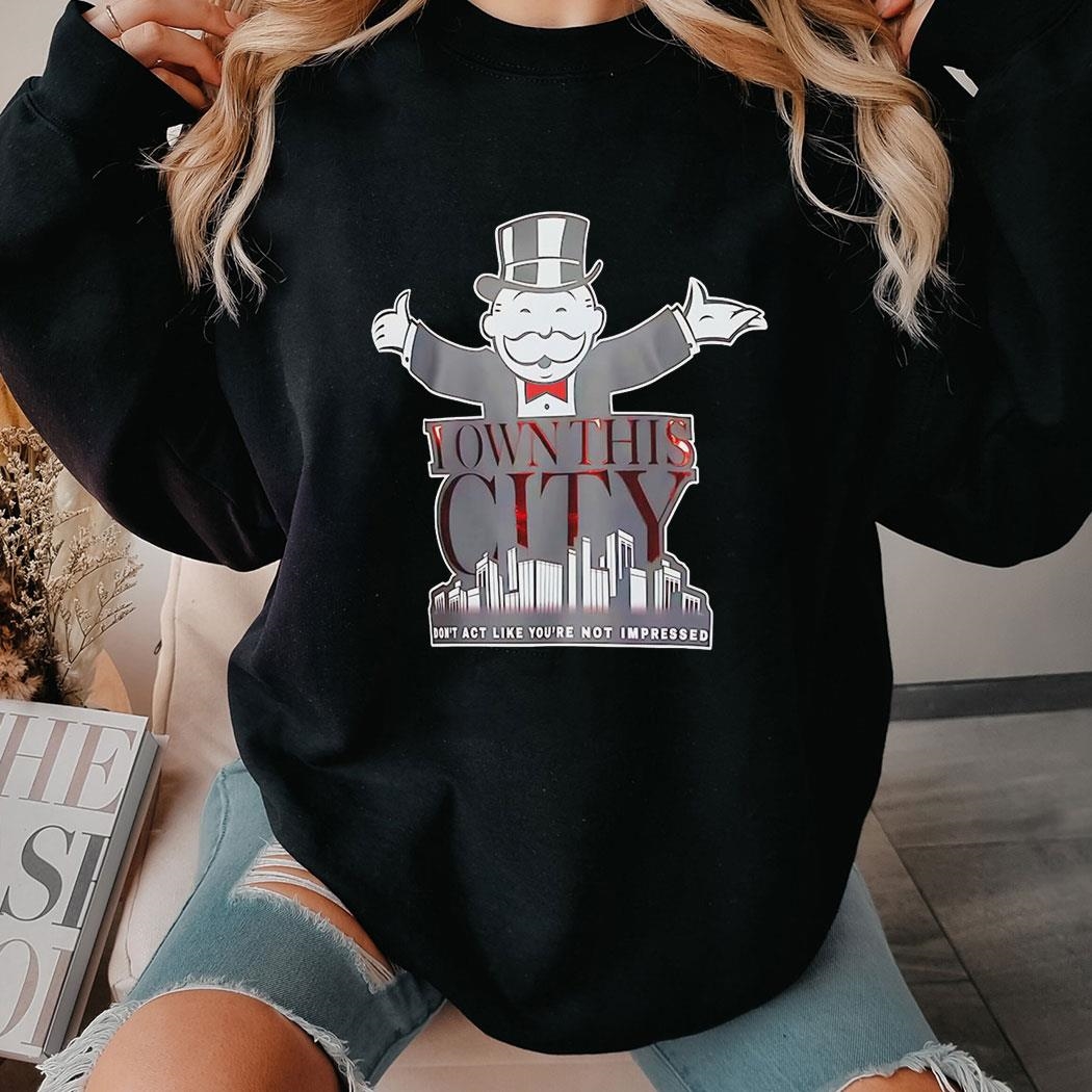 I Own This City Dont Act Like Youre Not Impressed Shirt