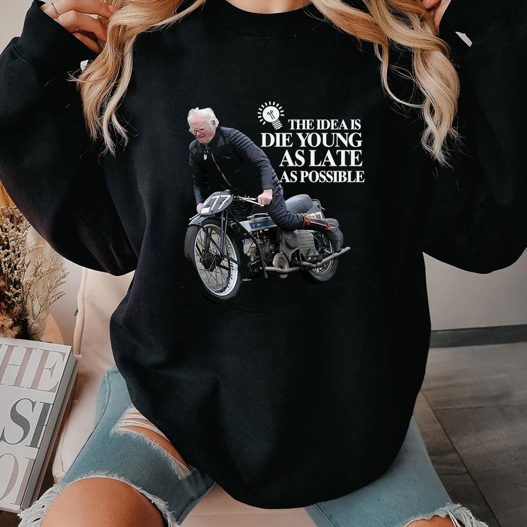 The Idea Is Die Young As Late As Possible Shirt The Idea Is Die Young As Late As Possible Shirt