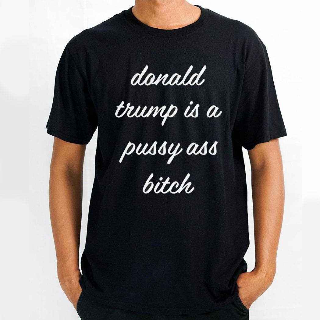 Donald Trump Is A Pussy Ass Bitch Shirt