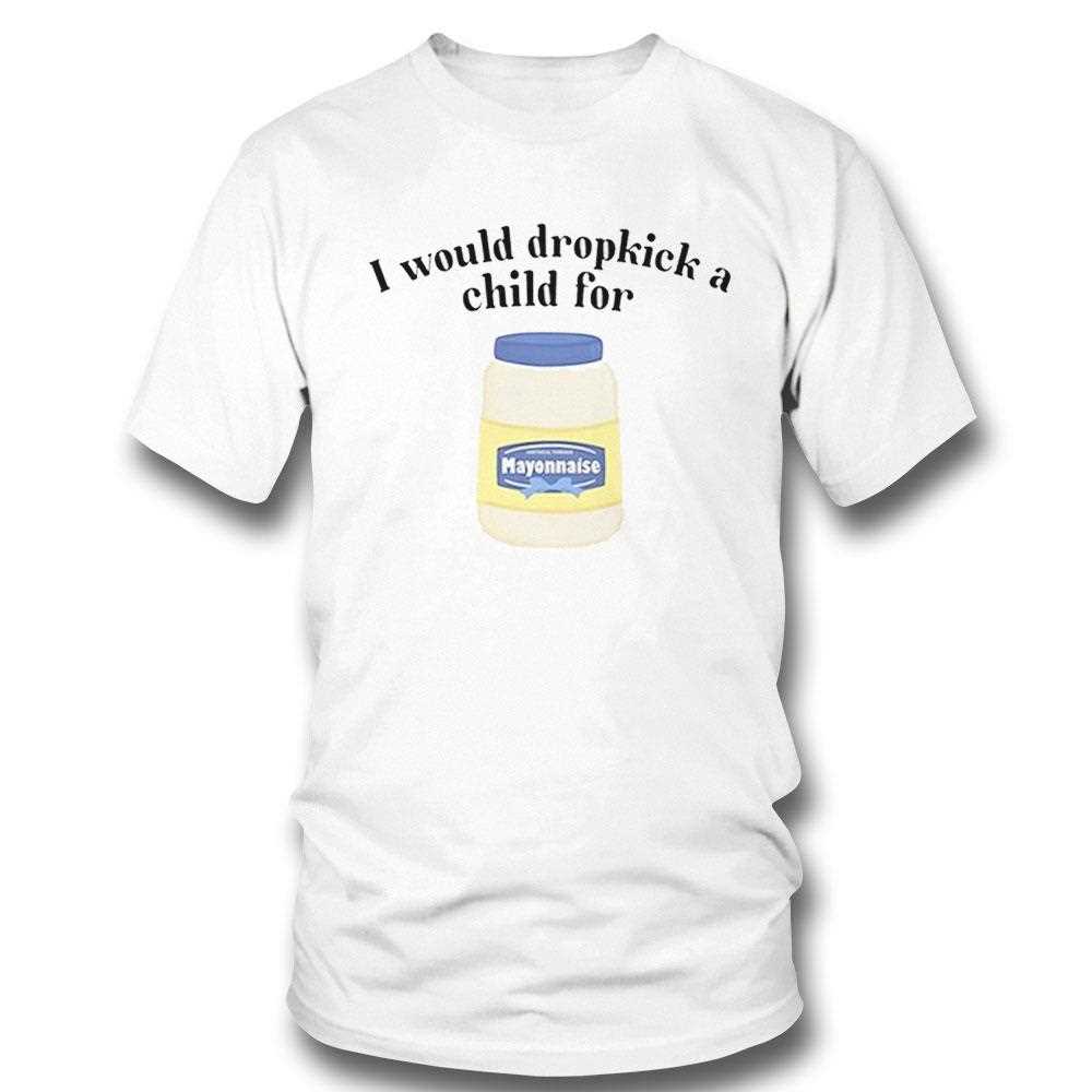 I Would Dropkick A Child For Mayonnaise Shirt Hoodie