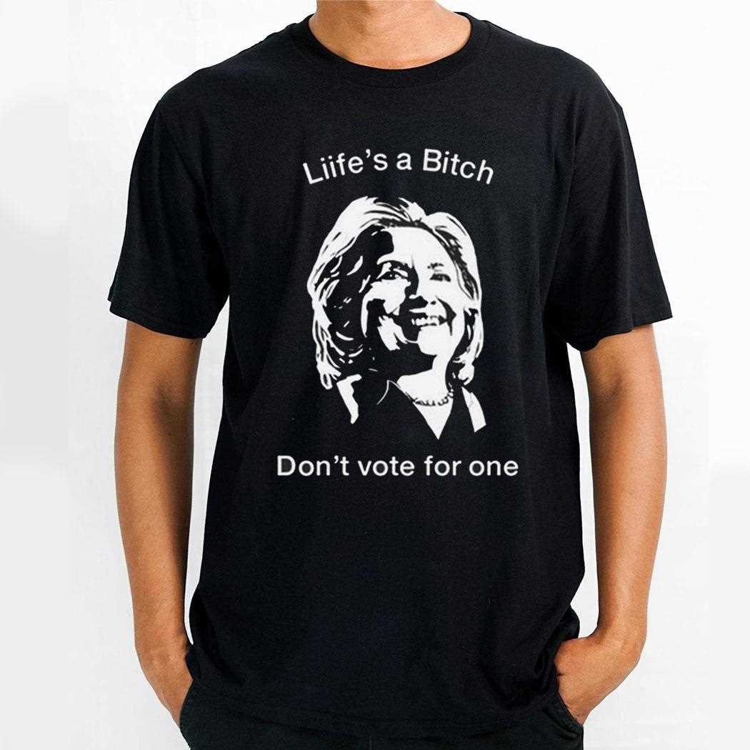 Lifes A Bitch Dont Vote For One Hillary T-shirt Hoodie