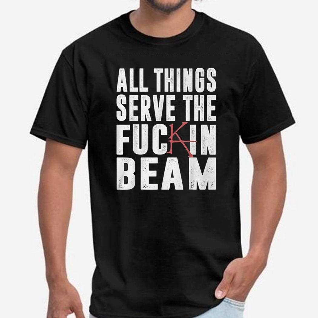 All Things Serve The Fuck In Beam Shirt All Things Serve The Fuck In Beam Shirt