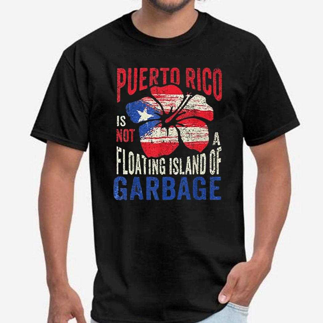 Puerto Rico Is Not A Floating Island Of Garbage Shirt Hoodie