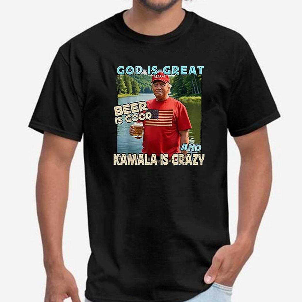 Trump God Is Great Beer Is Good And Kamala Is Crazy Shirt Hoodie