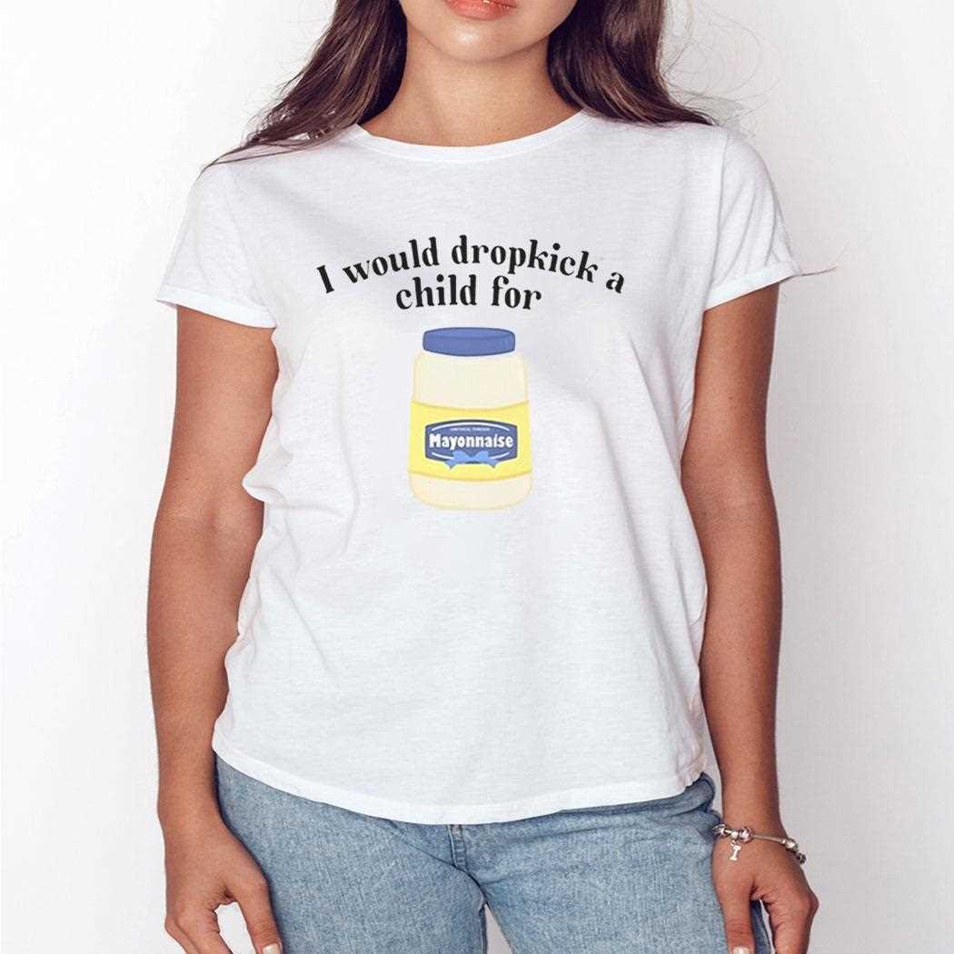 I Would Dropkick A Child For Mayonnaise Shirt Hoodie I Would Dropkick A Child For Mayonnaise Shirt Hoodie