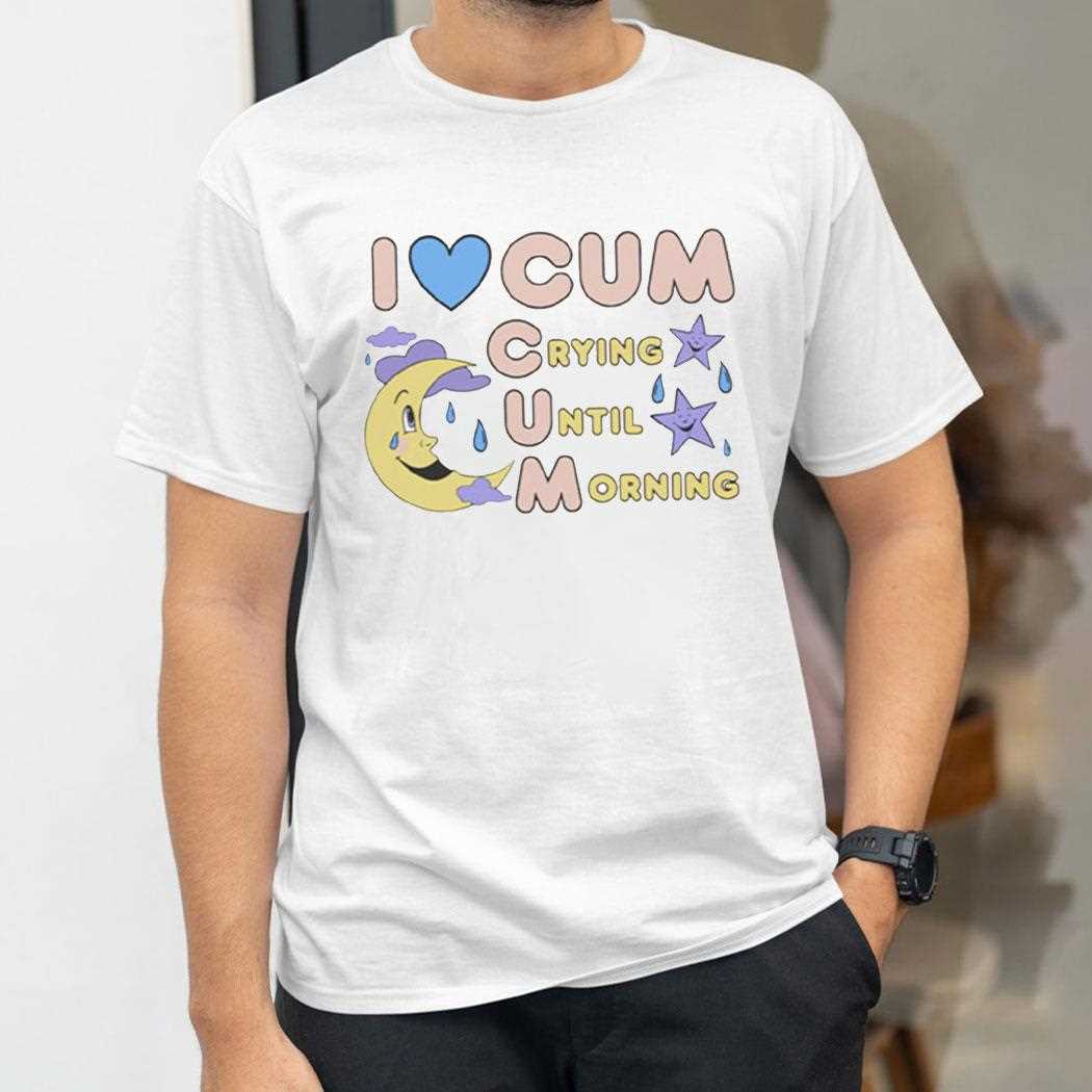 I Love Cum Crying Until Morning Shirt Hoodie I Love Cum Crying Until Morning Shirt Hoodie