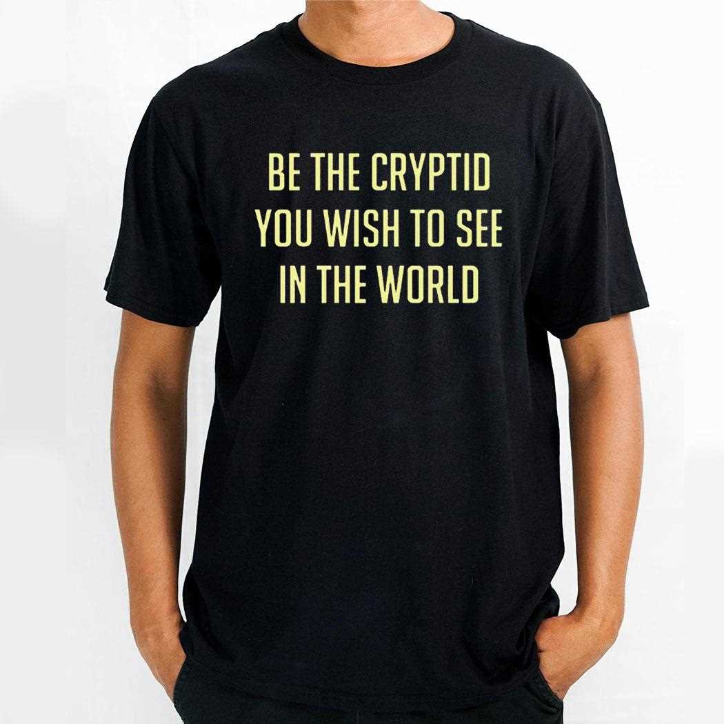 Be The Cryptid You Wish To See In The World Shirt