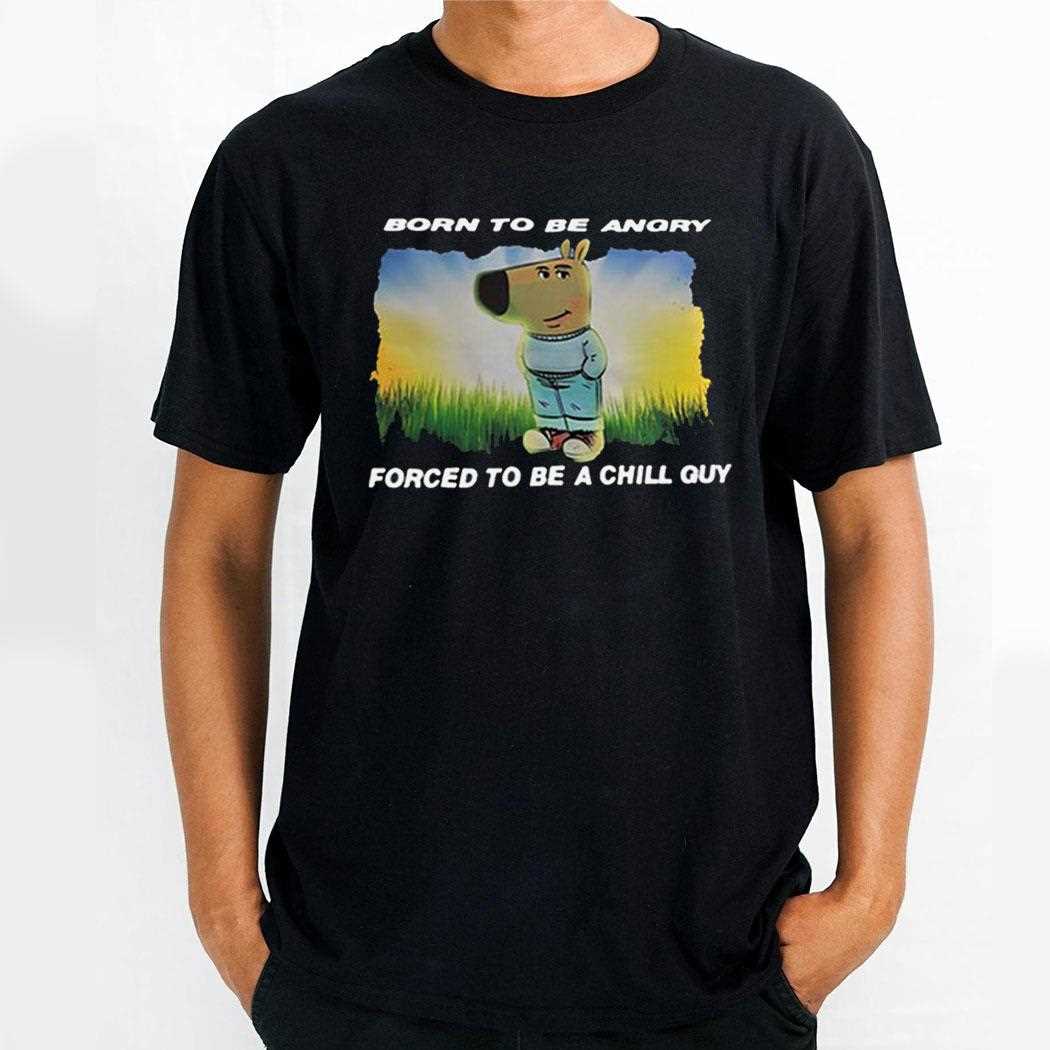 Born To Be Angry Forced To Be A Chill Guy Shirt Born To Be Angry Forced To Be A Chill Guy Shirt