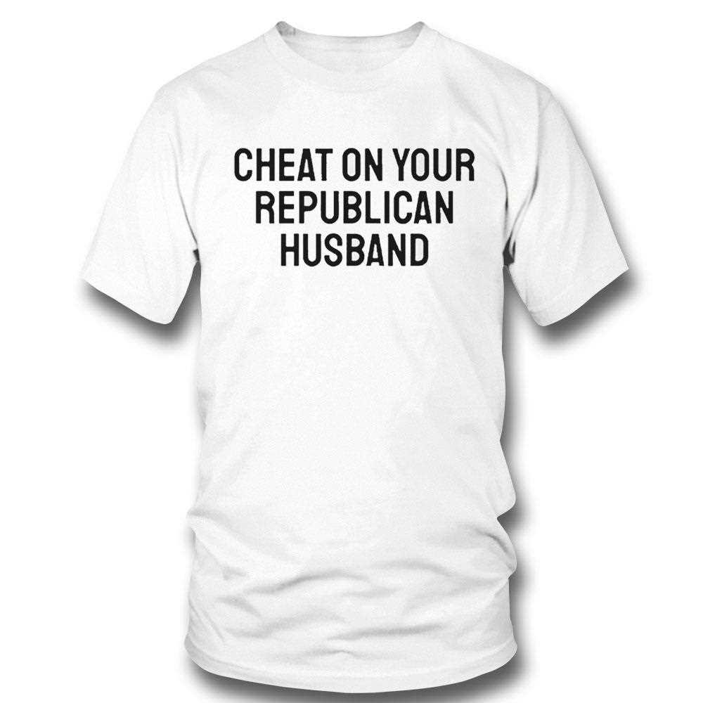 Cheat On Your Republican Husband Shirt Cheat On Your Republican Husband Shirt