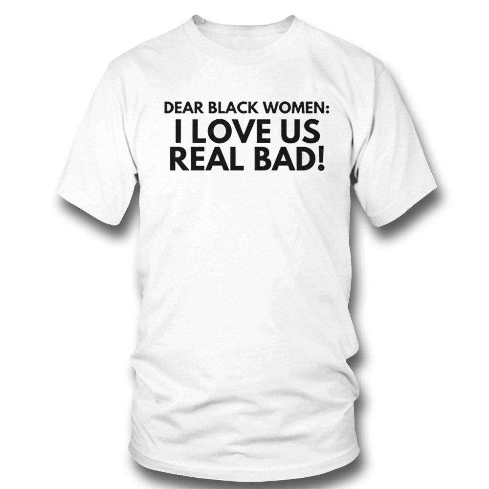 Dear Black Women I Love Us Real Bad Shirt