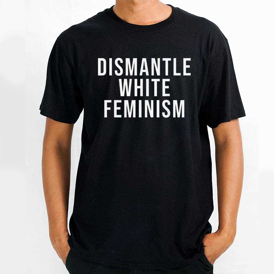 Dismantle White Feminism Shirt