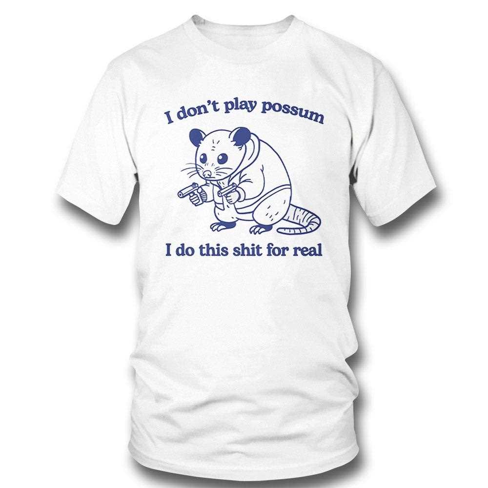I Dont Play Possum I Do This Shit For Real Shirt Hoodie