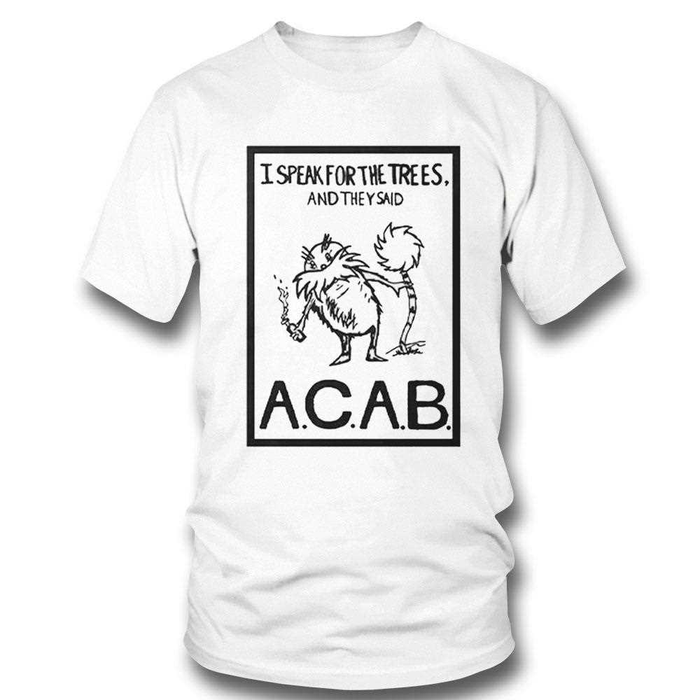 I Speak For The Trees And They Said Acab Shirt