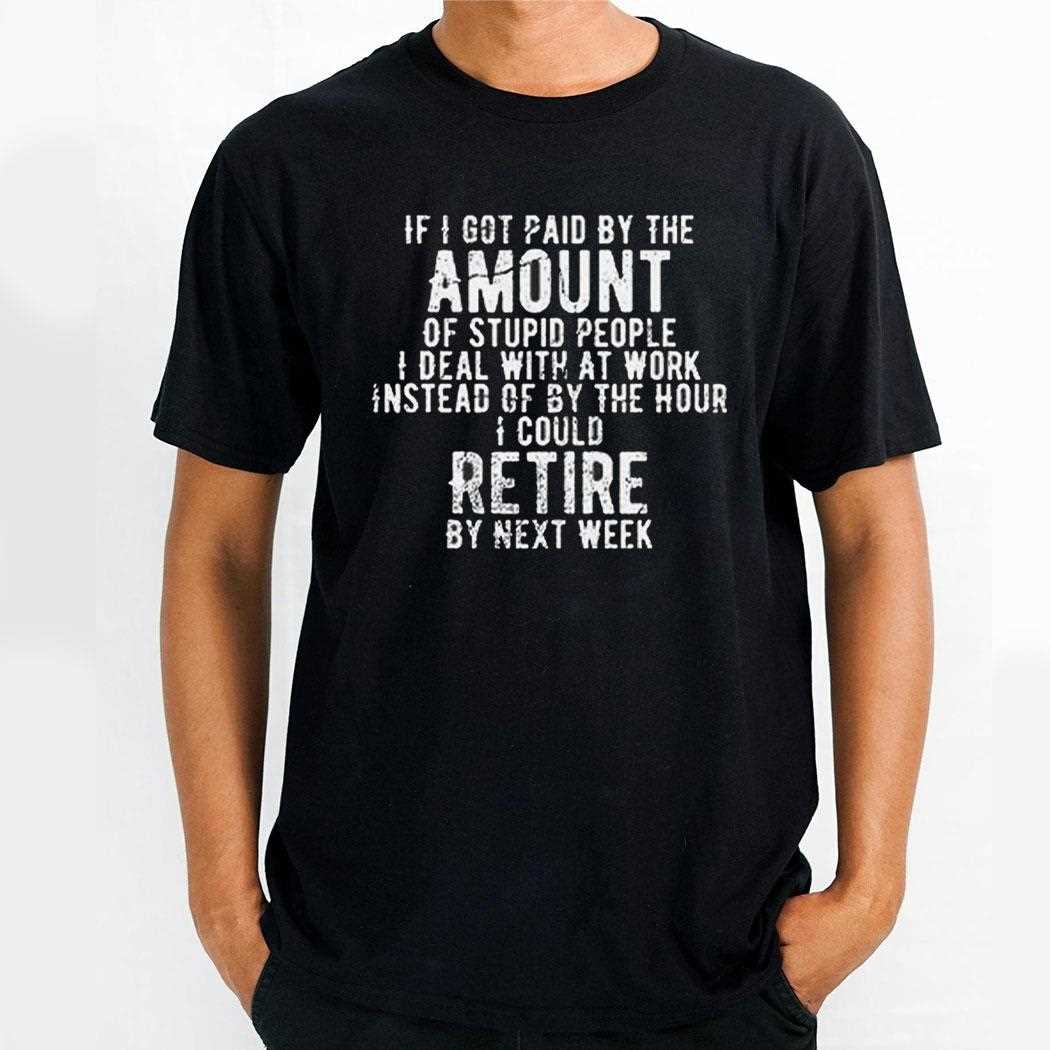 If I Got Paid By The Amount Of Stupid People I Deal With At Work Shirt