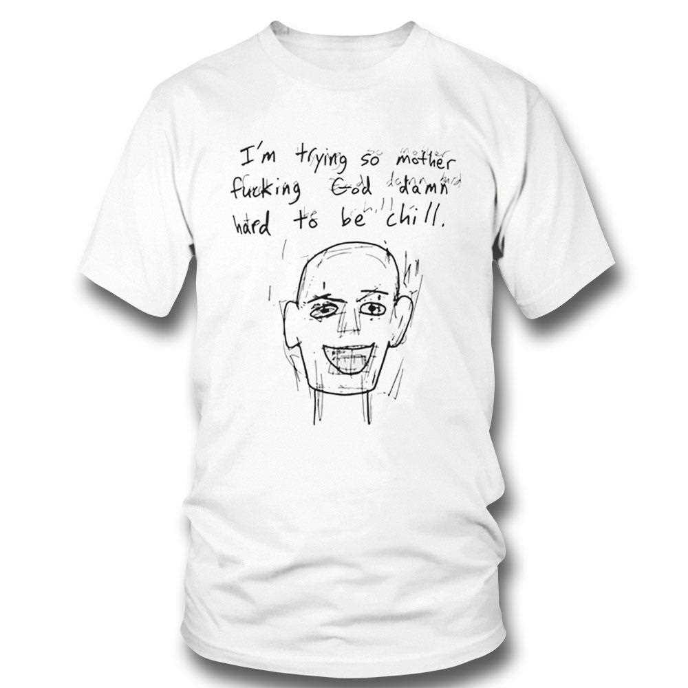 Im Trying So Mother Fucking God Damn Hard To Be Chill Shirt