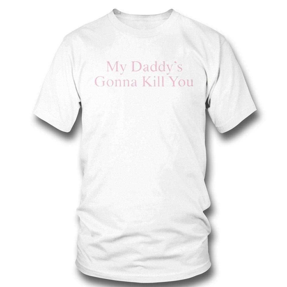 My Daddys Gonna Kill You Shirt